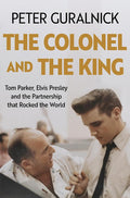 The Colonel and the King: Tom Parker, Elvis Presley and the Partnership that Rocked the World cover image