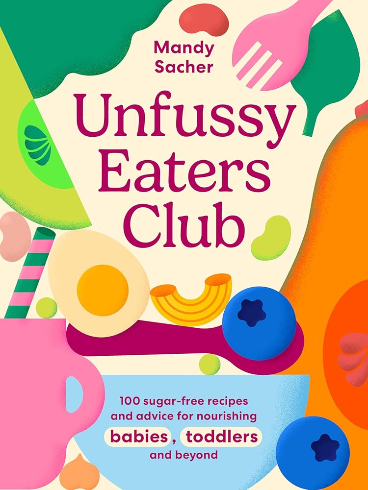 Unfussy Eaters Club: 100 sugar-free recipes and advice for nourishing babies, toddlers and beyond cover image